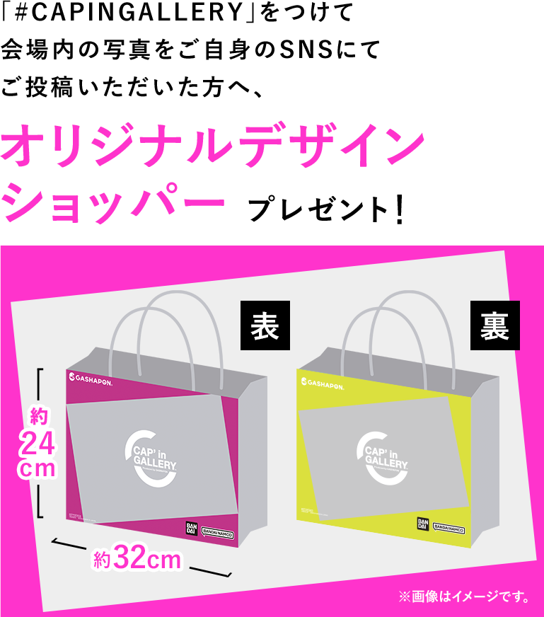 「#CAPINGALLERY」をつけて会場内の写真をご自身のSNSにてご投稿いただいた方へ、オリジナルデザインショッパープレゼント！