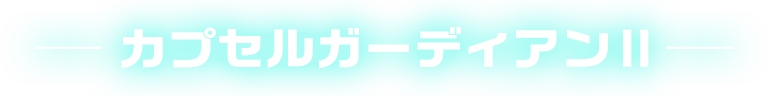 カプセルガーディアンⅡ