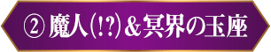 ② 魔人（⁉）＆冥界の玉座