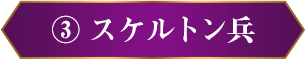 ③ スケルトン兵