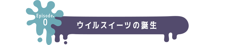 Episode.0 ウイルスイーツの誕生