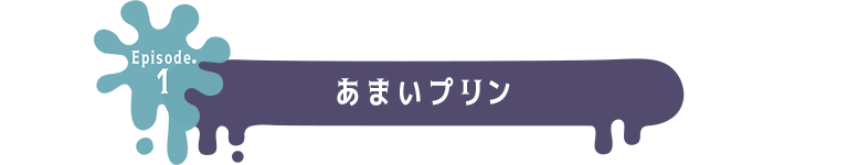 Episode.1 あまいプリン