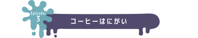 Episode.3 コーヒーはにがい