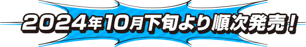 2024年10月下旬より順次発売!