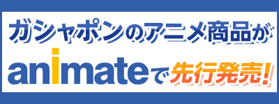ガシャポンのアニメ商品がアニメイトで先行販売！