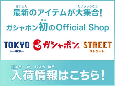 TOKYO GASHAPON STREET入荷情報はこちら！