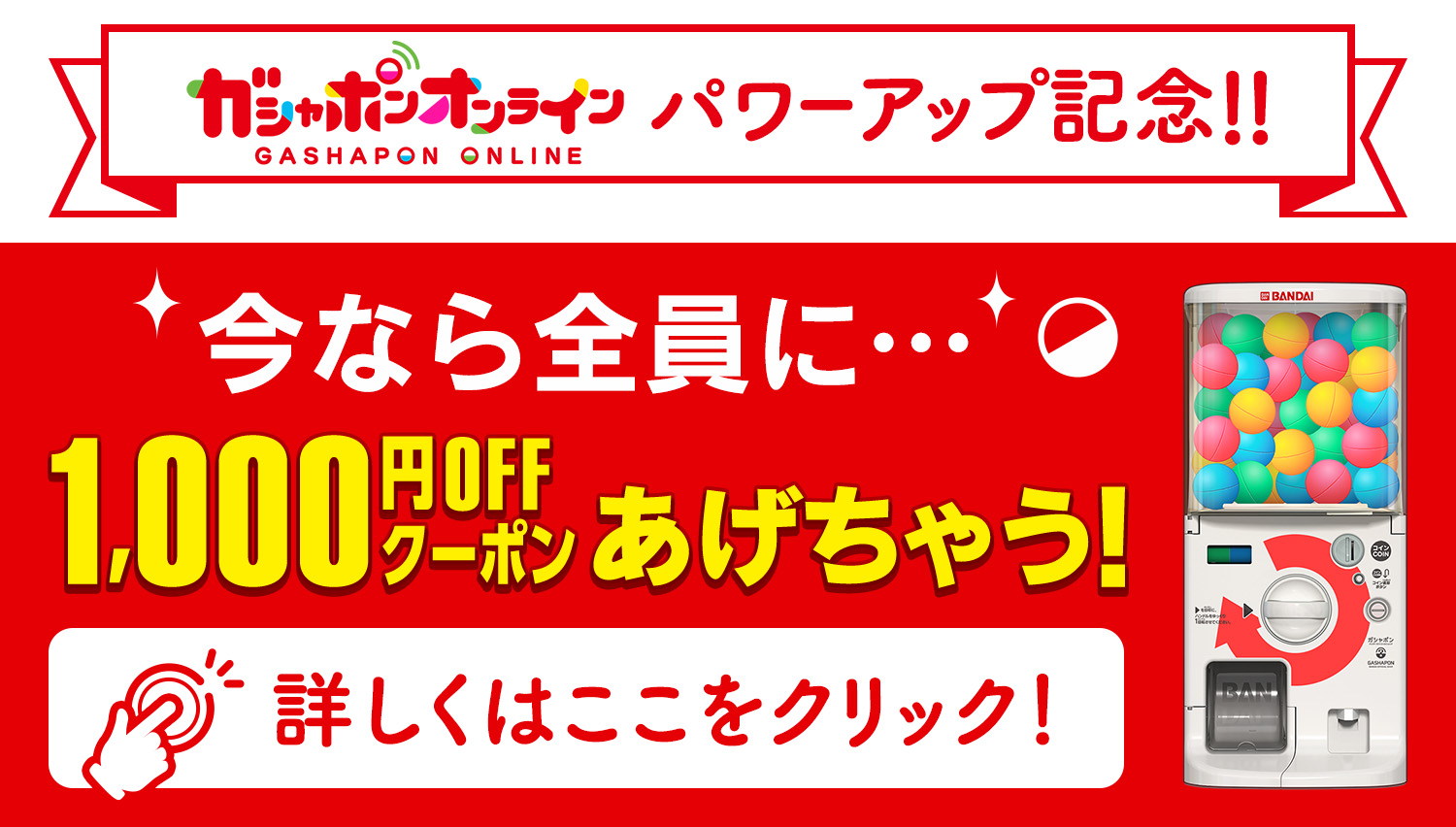 ガシャポンオンラインパワーアップ記念!! 今なら全員に1,000円OFFクーポンあげちゃう！
