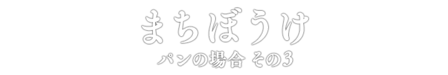 まちぼうけ パンの場合 その3