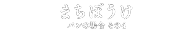 まちぼうけ パンの場合 その4