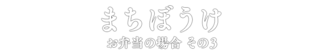 まちぼうけ お弁当の場合 その3