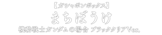 【ガシャポンボックス】まちぼうけ 機動戦士ガンダムの場合 ブラッククリアVer.