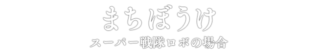 まちぼうけ スーパー戦隊ロボの場合