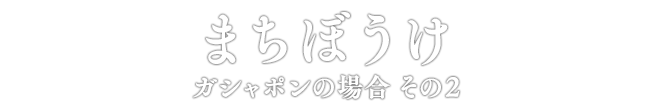まちぼうけ ガシャポンの場合 その2