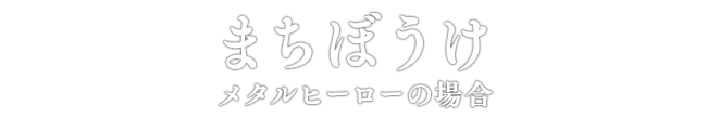 まちぼうけ メタルヒーローの場合