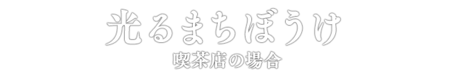 光るまちぼうけ 喫茶店の場合