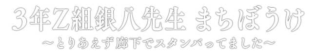 3年Z組銀八先生 まちぼうけ ～とりあえず廊下でスタンバってました～
