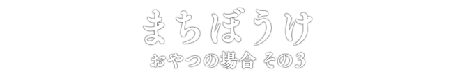 まちぼうけ おやつの場合 その3