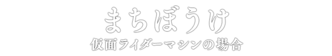 まちぼうけ 仮面ライダーマシンの場合