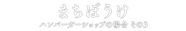 まちぼうけ ハンバーガーショップの場合 その3