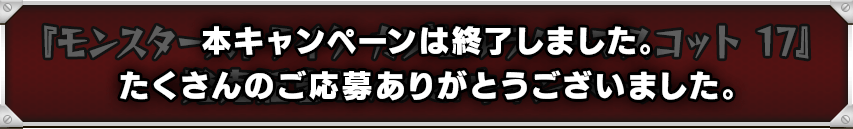 「モンスターストライク カプセルラバーマスコット17」 発売記念Twitterキャンペーン 本キャンペーンは終了しました。たくさんのご応募ありがとうございました。