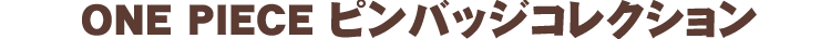 ONE PIECE ピンバッジコレクション
