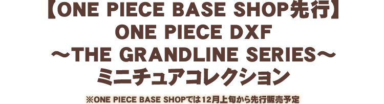 【ONE PIECE BASE SHOP先行】ONE PIECE DXF～THE GRANDLINE SERIES～ ミニチュアコレクション
