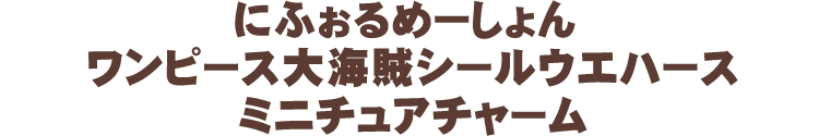 にふぉるめーしょん ワンピース大海賊シールウエハース ミニチュアチャーム