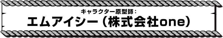 キャラクター原型師：エムアイシー（株式会社one）