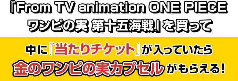 『From TV animation ONE PIECE ワンピの実 第十五海戦』を買って中に「当たりチケット」が入っていたら、金のワンピの実カプセルがもらえる！