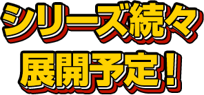 シリーズ続々展開予定！