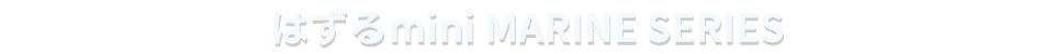 はずるmini MARINE SERIES