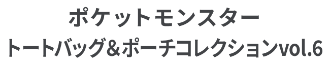 ポケットモンスター トートバッグ＆ポーチコレクションvol.6