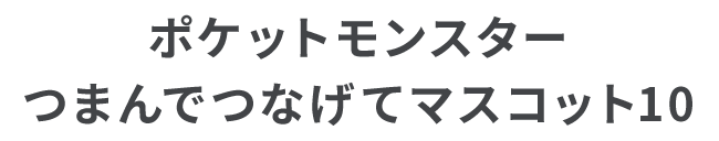 ポケットモンスター つまんでつなげてマスコット10