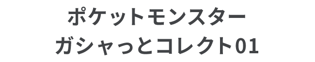 ポケットモンスター ガシャっとコレクト01