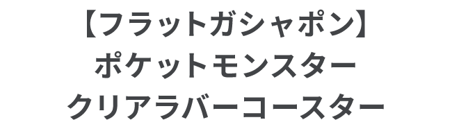 【フラットガシャポン】ポケットモンスター クリアラバーコースター