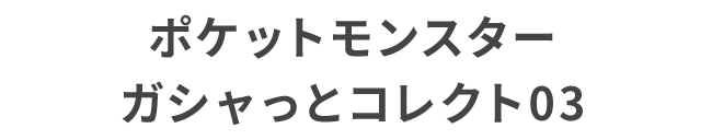 ポケットモンスター ガシャっとコレクト03