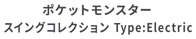 ポケットモンスター スイングコレクション Type:Electric