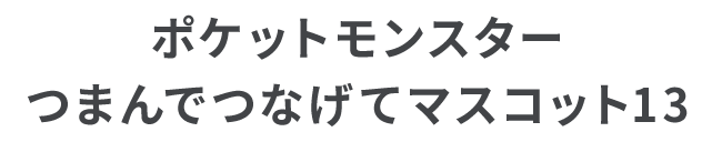 ポケットモンスター つまんでつなげてマスコット13