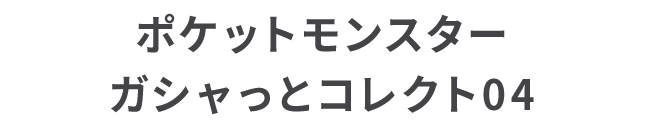 ポケットモンスター ガシャっとコレクト04