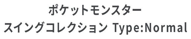ポケットモンスター スイングコレクション Type:Normal