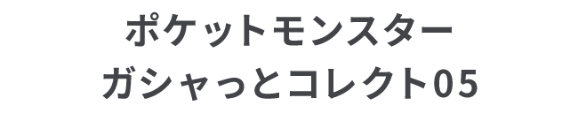 ポケットモンスター ガシャっとコレクト05