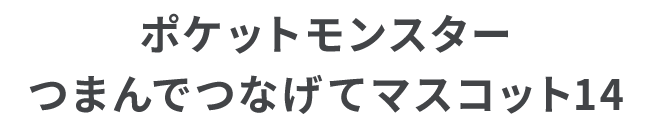 ポケットモンスター つまんでつなげてマスコット14