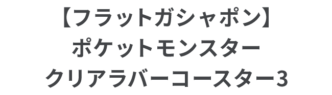【フラットガシャポン】ポケットモンスター クリアラバーコースター3