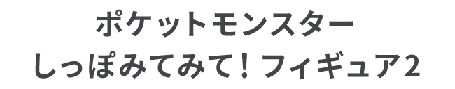 ポケットモンスター しっぽみてみて！フィギュア2