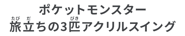 ポケットモンスター 旅立ちの3匹アクリルスイング