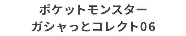 ポケットモンスター ガシャっとコレクト06