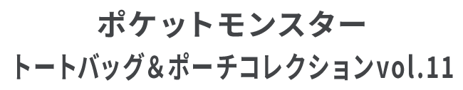 ポケットモンスター トートバッグ＆ポーチコレクションvol.11