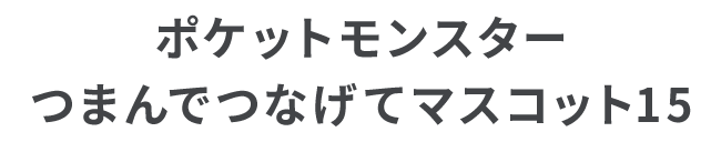 ポケットモンスター つまんでつなげてマスコット15