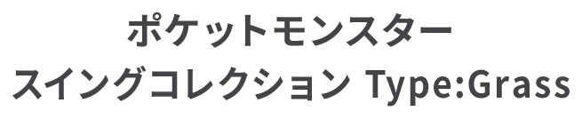 ポケットモンスター スイングコレクションType:Grass