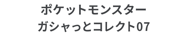 ポケットモンスター ガシャっとコレクト07